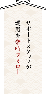 サポートスタッフが運用を常時フォロー